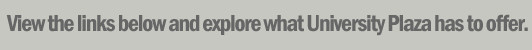 View the links below and explore what University Plaza has to offer.